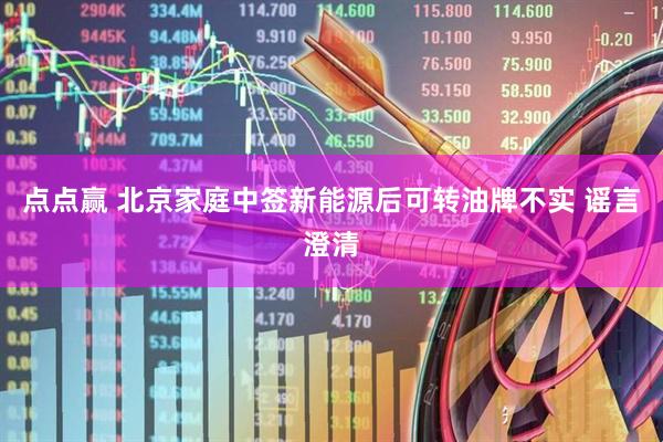 点点赢 北京家庭中签新能源后可转油牌不实 谣言澄清
