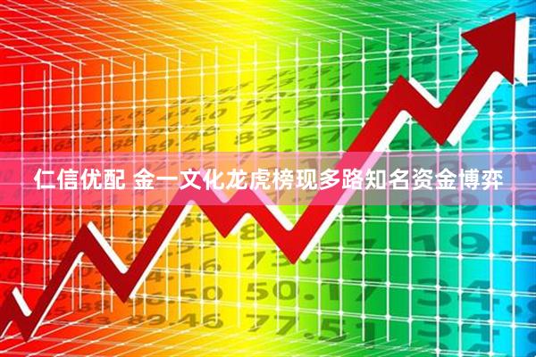 仁信优配 金一文化龙虎榜现多路知名资金博弈