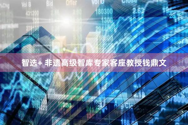 智选+ 非遗高级智库专家客座教授钱鼎文