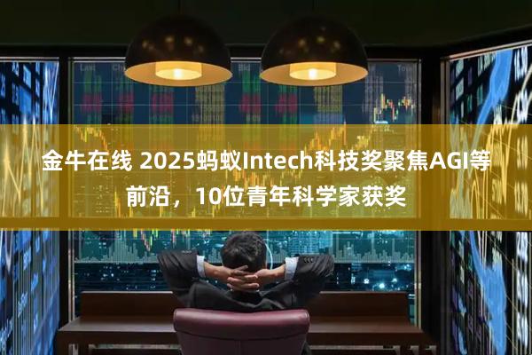 金牛在线 2025蚂蚁Intech科技奖聚焦AGI等前沿，10位青年科学家获奖
