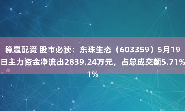 稳赢配资 股市必读：东珠生态（603359）5月19日主力资金净流出2839.24万元，占总成交额5.71%