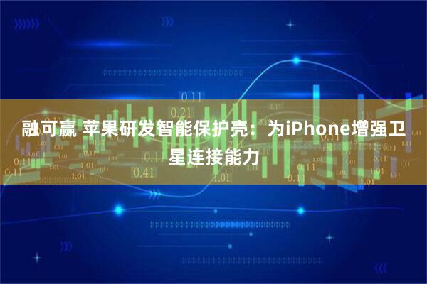 融可赢 苹果研发智能保护壳：为iPhone增强卫星连接能力