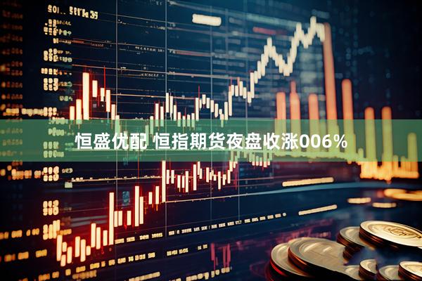 恒盛优配 恒指期货夜盘收涨006%