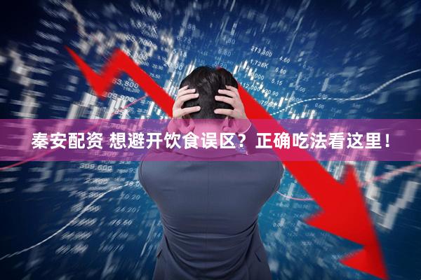 秦安配资 想避开饮食误区？正确吃法看这里！